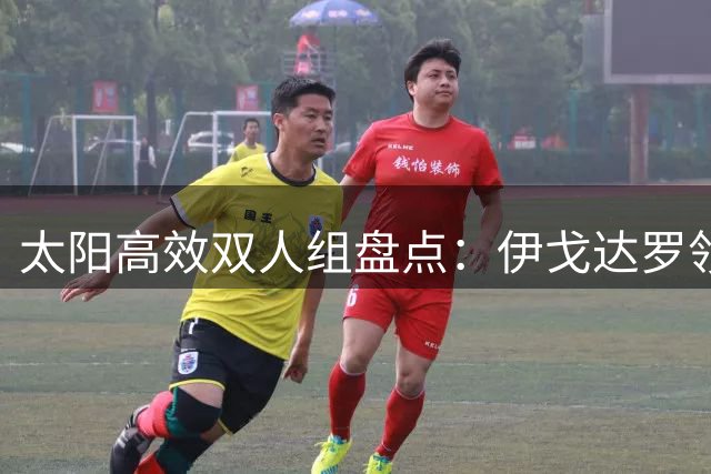 太阳高效双人组盘点：伊戈达罗领衔，阿伦奥尼尔拖后腿