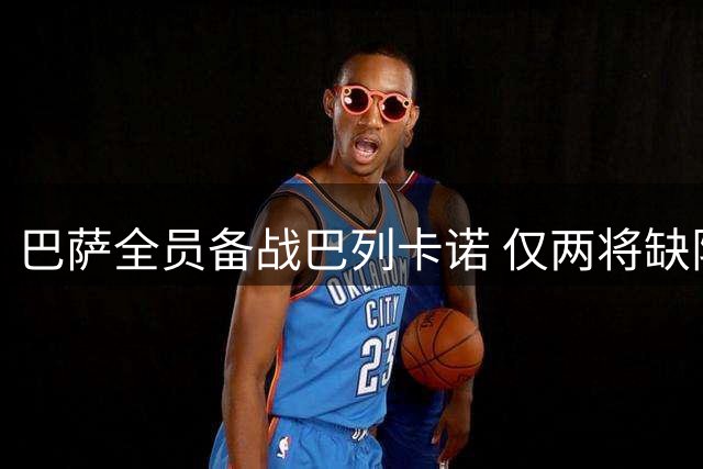 巴萨全员备战巴列卡诺 仅两将缺阵