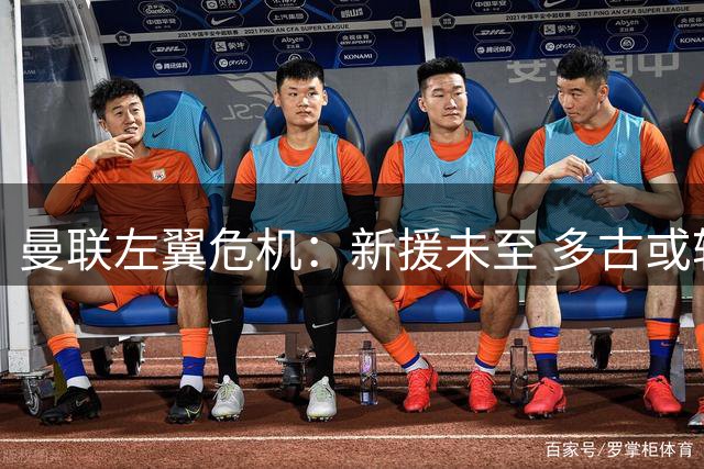 曼联左翼危机：新援未至 多古或转型救场
