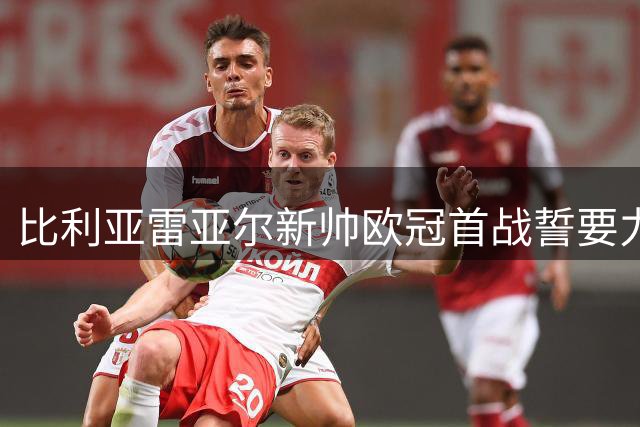 比利亚雷亚尔新帅欧冠首战誓要力克多特