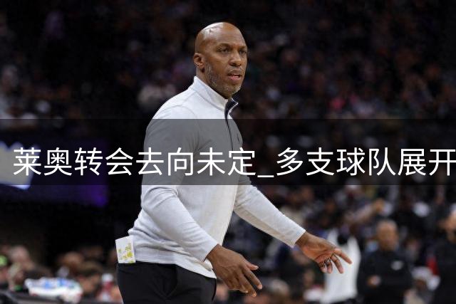 莱奥转会去向未定 多支球队展开激烈竞争